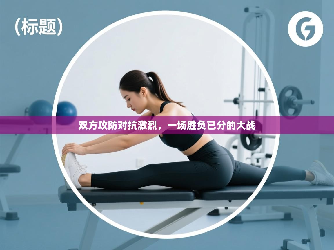 双方攻防对抗激烈，一场胜负已分的大战