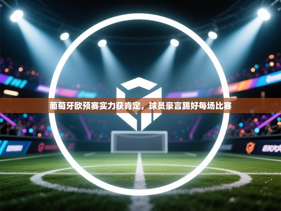 葡萄牙欧预赛实力获肯定，球员豪言踢好每场比赛