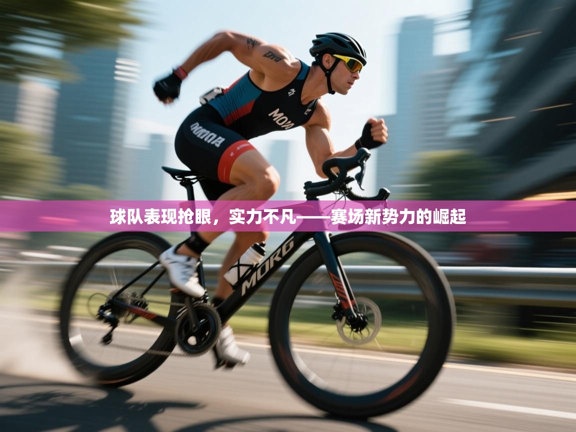球队表现抢眼，实力不凡——赛场新势力的崛起