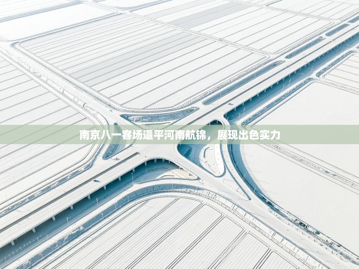 南京八一客场逼平河南航锦，展现出色实力